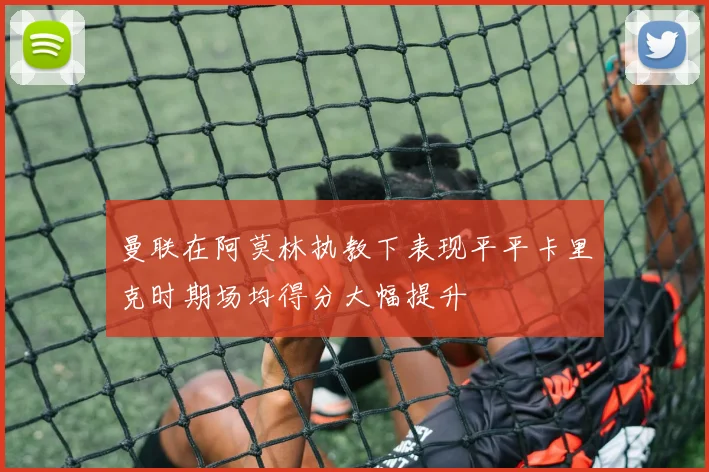 曼联在阿莫林执教下表现平平卡里克时期场均得分大幅提升