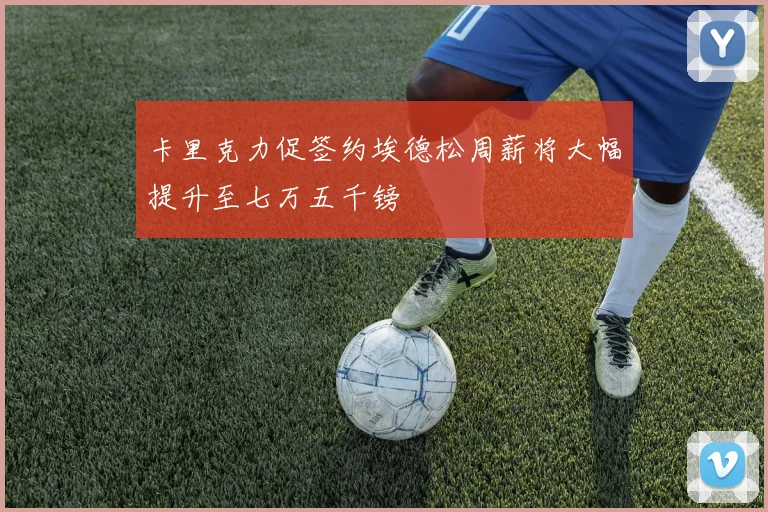 卡里克力促签约埃德松周薪将大幅提升至七万五千镑
