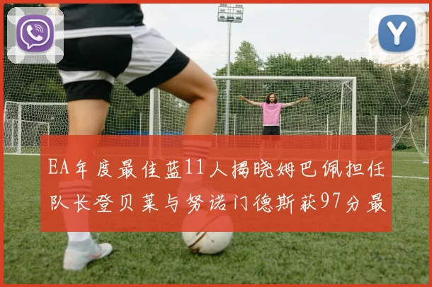 EA年度最佳蓝11人揭晓姆巴佩担任队长登贝莱与努诺门德斯获97分最高评分