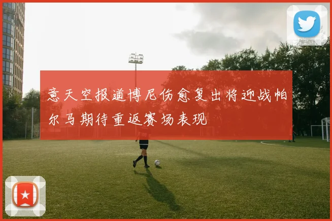 意天空报道博尼伤愈复出将迎战帕尔马期待重返赛场表现