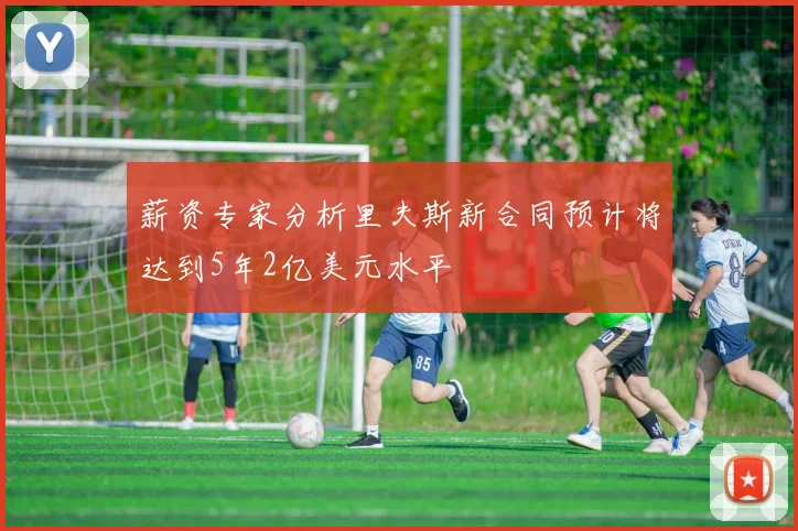 薪资专家分析里夫斯新合同预计将达到5年2亿美元水平