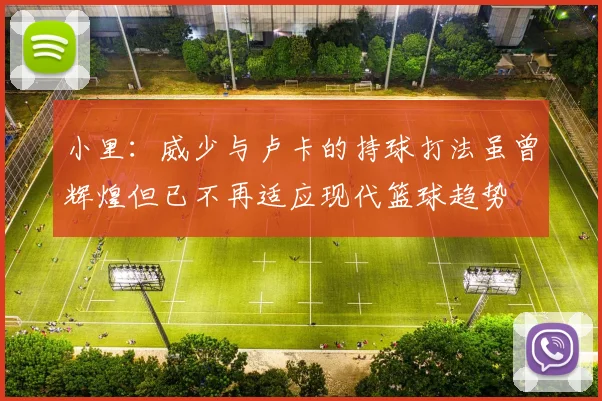 小里：威少与卢卡的持球打法虽曾辉煌但已不再适应现代篮球趋势
