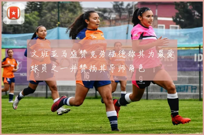 文班亚马盛赞克劳福德称其为最爱球员之一并赞扬其导师角色