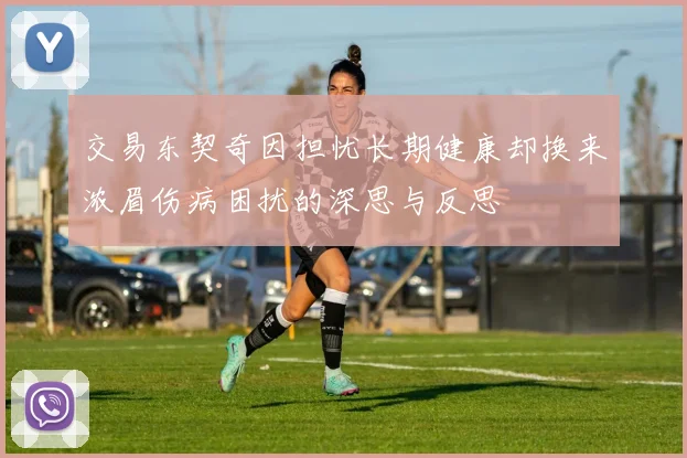 交易东契奇因担忧长期健康却换来浓眉伤病困扰的深思与反思