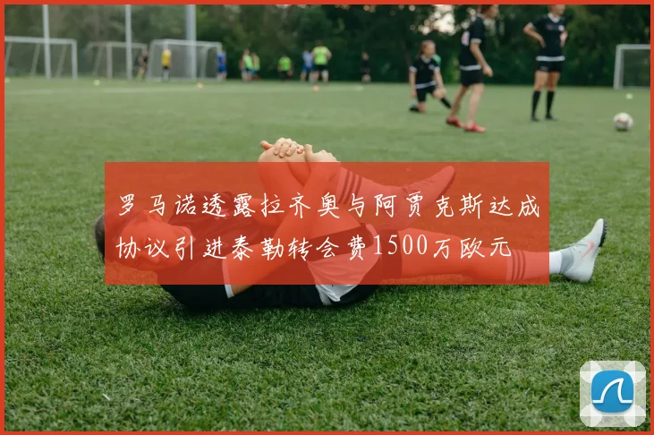 罗马诺透露拉齐奥与阿贾克斯达成协议引进泰勒转会费1500万欧元