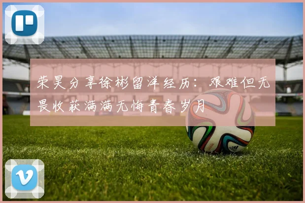 荣昊分享徐彬留洋经历：艰难但无畏收获满满无悔青春岁月