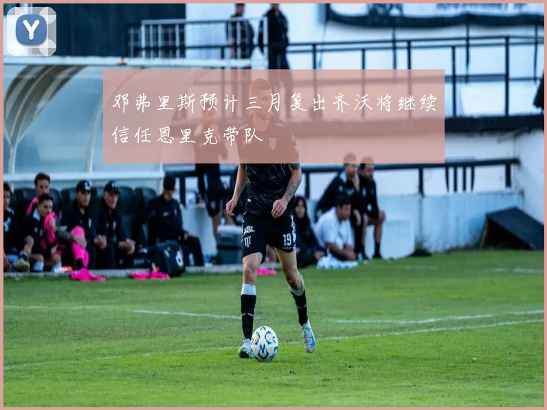邓弗里斯预计三月复出齐沃将继续信任恩里克带队